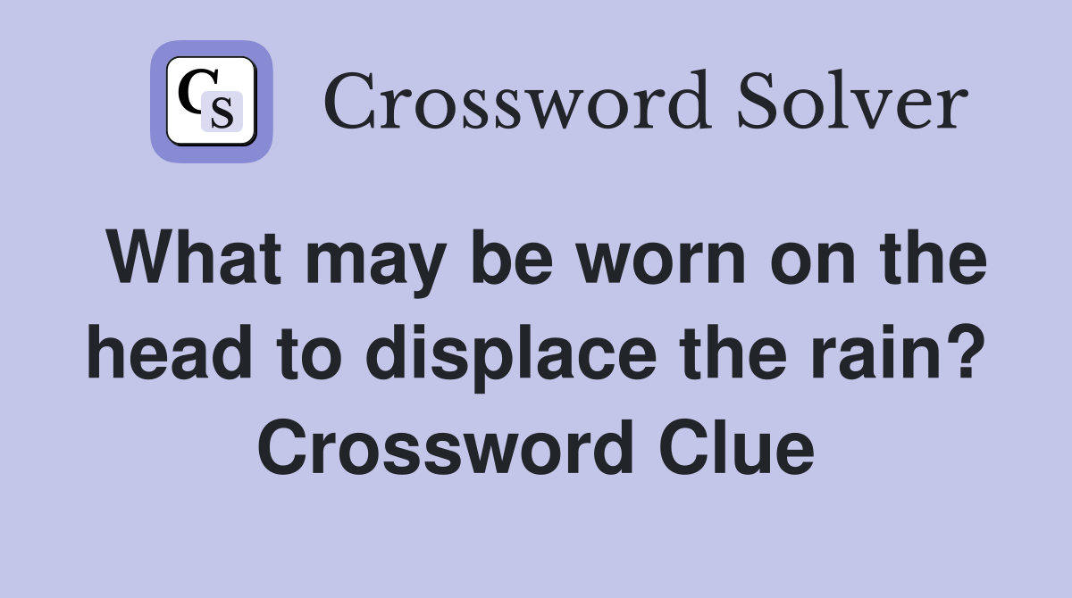 What may be worn on the head to displace the rain? Crossword Clue